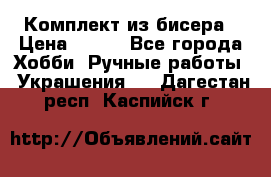 Комплект из бисера › Цена ­ 400 - Все города Хобби. Ручные работы » Украшения   . Дагестан респ.,Каспийск г.